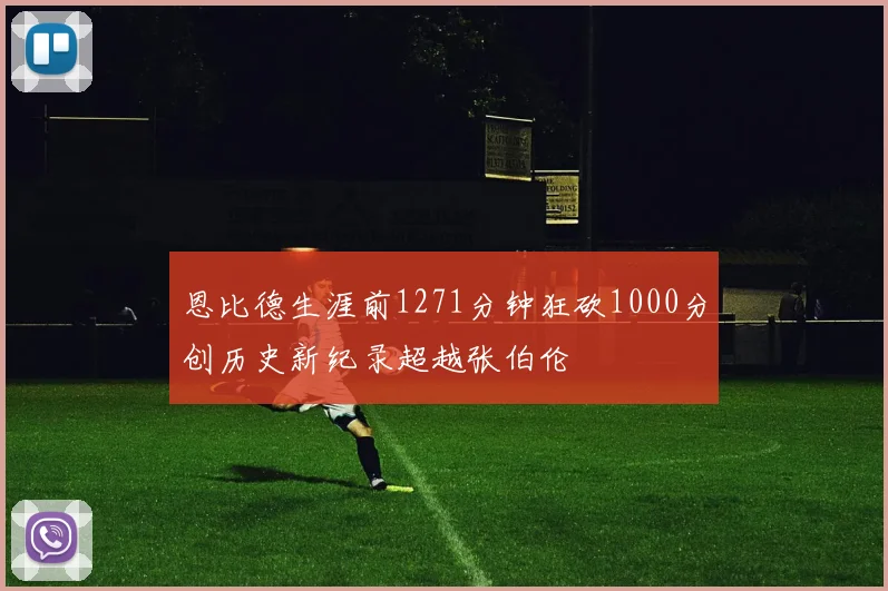 恩比德生涯前1271分钟狂砍1000分创历史新纪录超越张伯伦