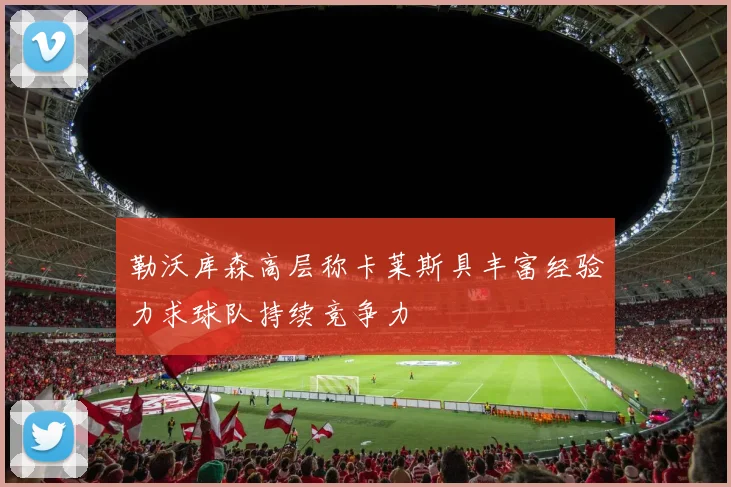 勒沃库森高层称卡莱斯具丰富经验力求球队持续竞争力
