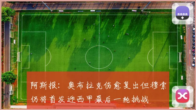 阿斯报：奥布拉克伤愈复出但穆索仍将首发迎西甲最后一轮挑战
