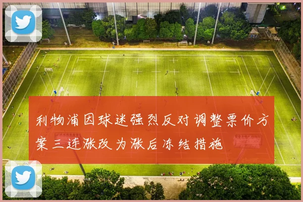 利物浦因球迷强烈反对调整票价方案三连涨改为涨后冻结措施