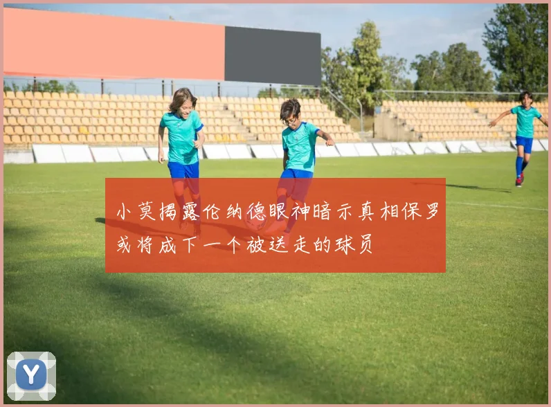 小莫揭露伦纳德眼神暗示真相保罗或将成下一个被送走的球员