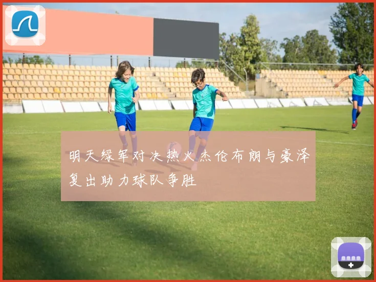明天绿军对决热火杰伦布朗与豪泽复出助力球队争胜