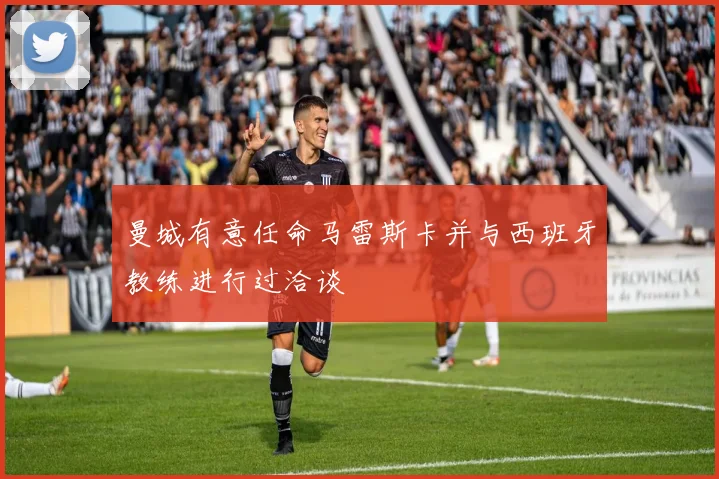 曼城有意任命马雷斯卡并与西班牙教练进行过洽谈