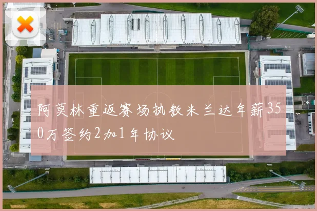 阿莫林重返赛场执教米兰达年薪350万签约2加1年协议