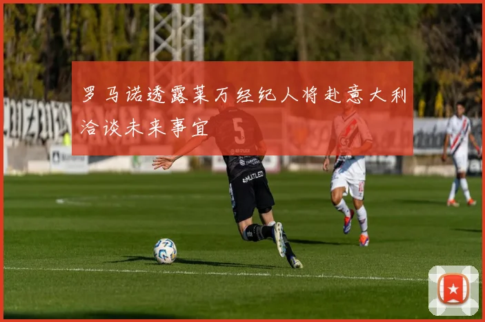 罗马诺透露莱万经纪人将赴意大利洽谈未来事宜
